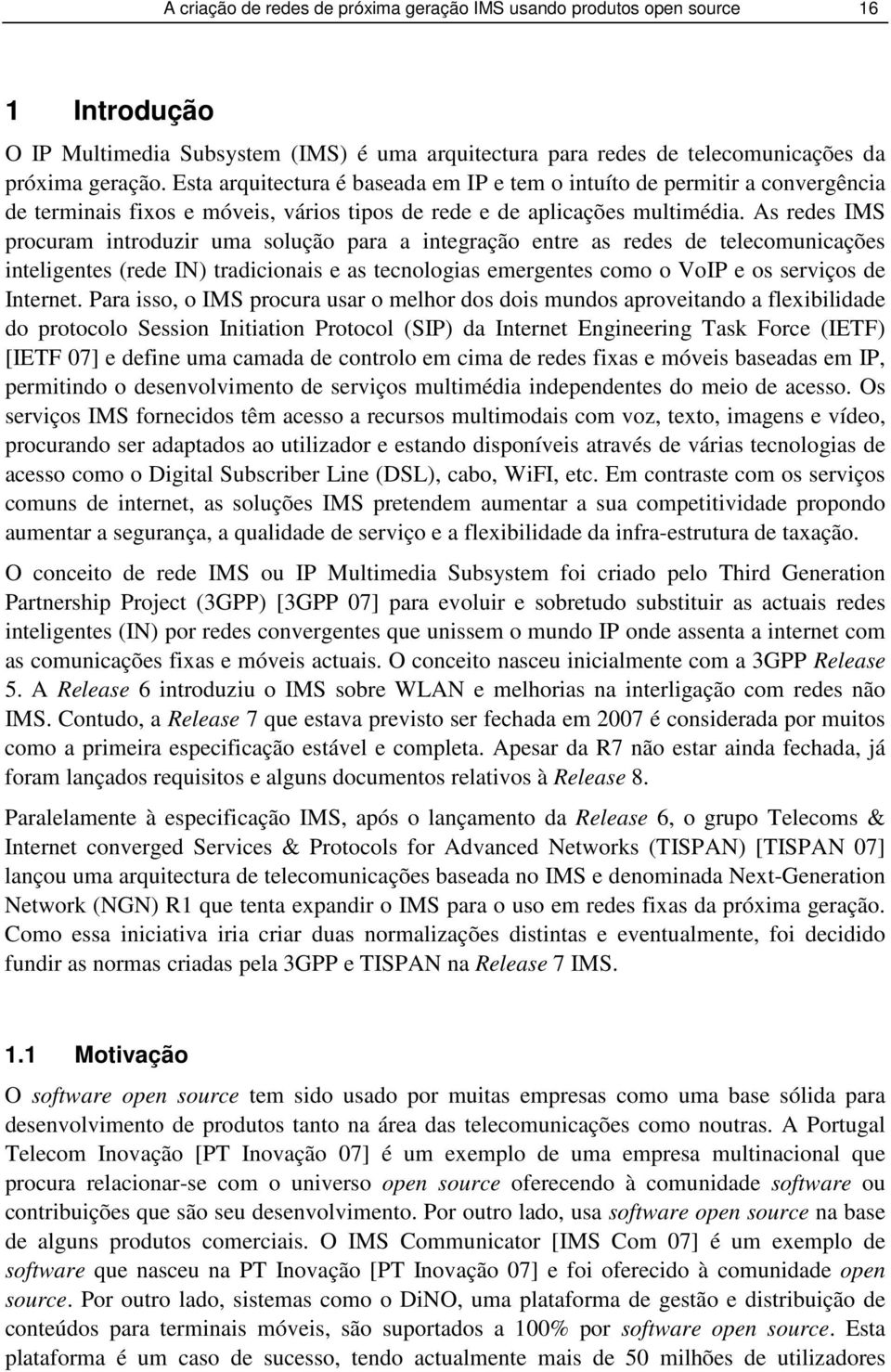 As redes IMS procuram introduzir uma solução para a integração entre as redes de telecomunicações inteligentes (rede IN) tradicionais e as tecnologias emergentes como o VoIP e os serviços de Internet.