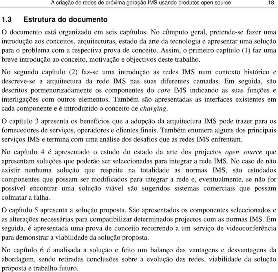 Assim, o primeiro capítulo (1) faz uma breve introdução ao conceito, motivação e objectivos deste trabalho.