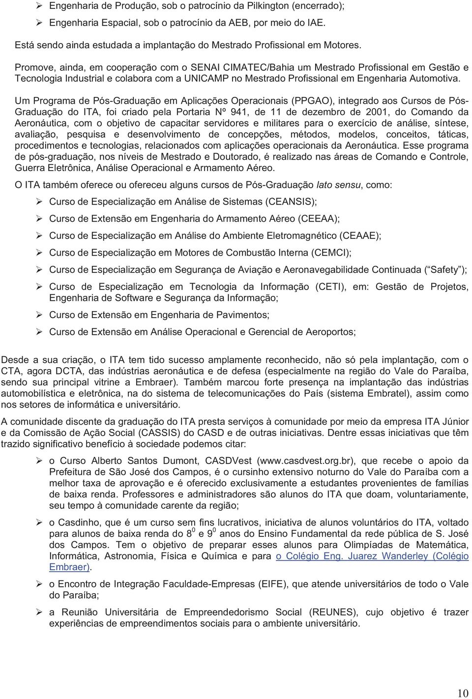 Promove, ainda, em cooperação com o SENAI CIMATEC/Bahia um Mestrado Profissional em Gestão e Tecnologia Industrial e colabora com a UNICAMP no Mestrado Profissional em Engenharia Automotiva.