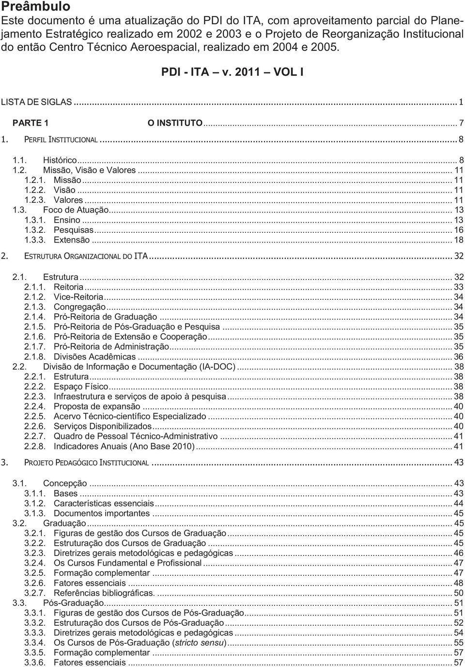 2.1. Missão... 11 1.2.2. Visão... 11 1.2.3. Valores... 11 1.3. Foco de Atuação... 13 1.3.1. Ensino... 13 1.3.2. Pesquisas... 16 1.3.3. Extensão... 18 2. ESTRUTURA ORGANIZACIONAL DO ITA... 32 2.1. Estrutura.