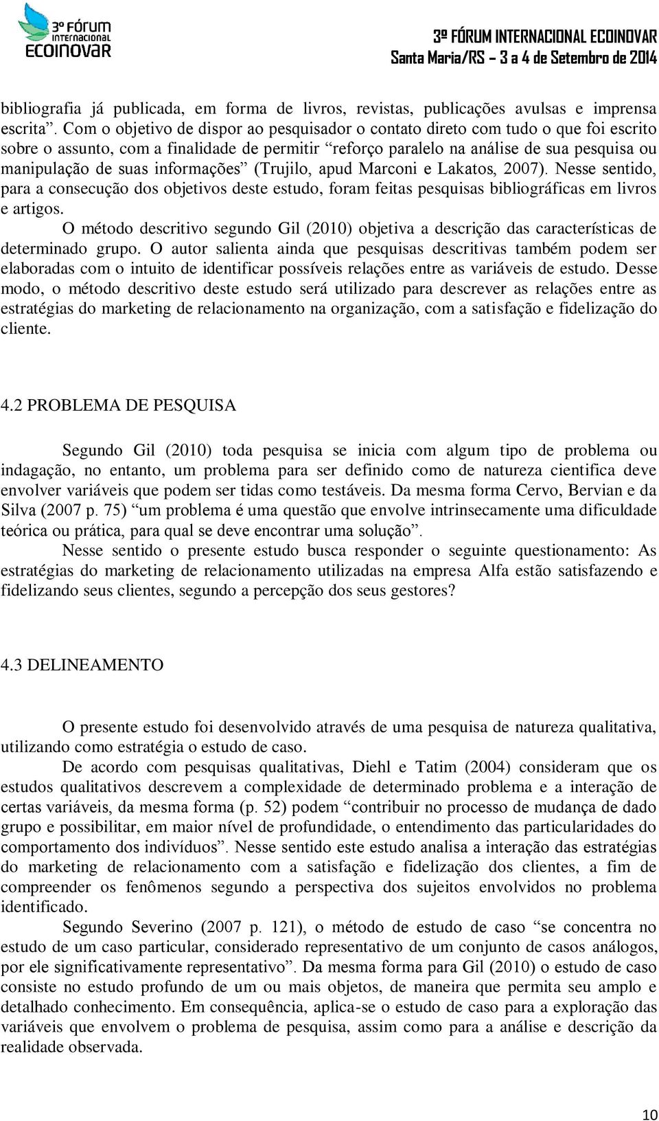 informações (Trujilo, apud Marconi e Lakatos, 2007). Nesse sentido, para a consecução dos objetivos deste estudo, foram feitas pesquisas bibliográficas em livros e artigos.