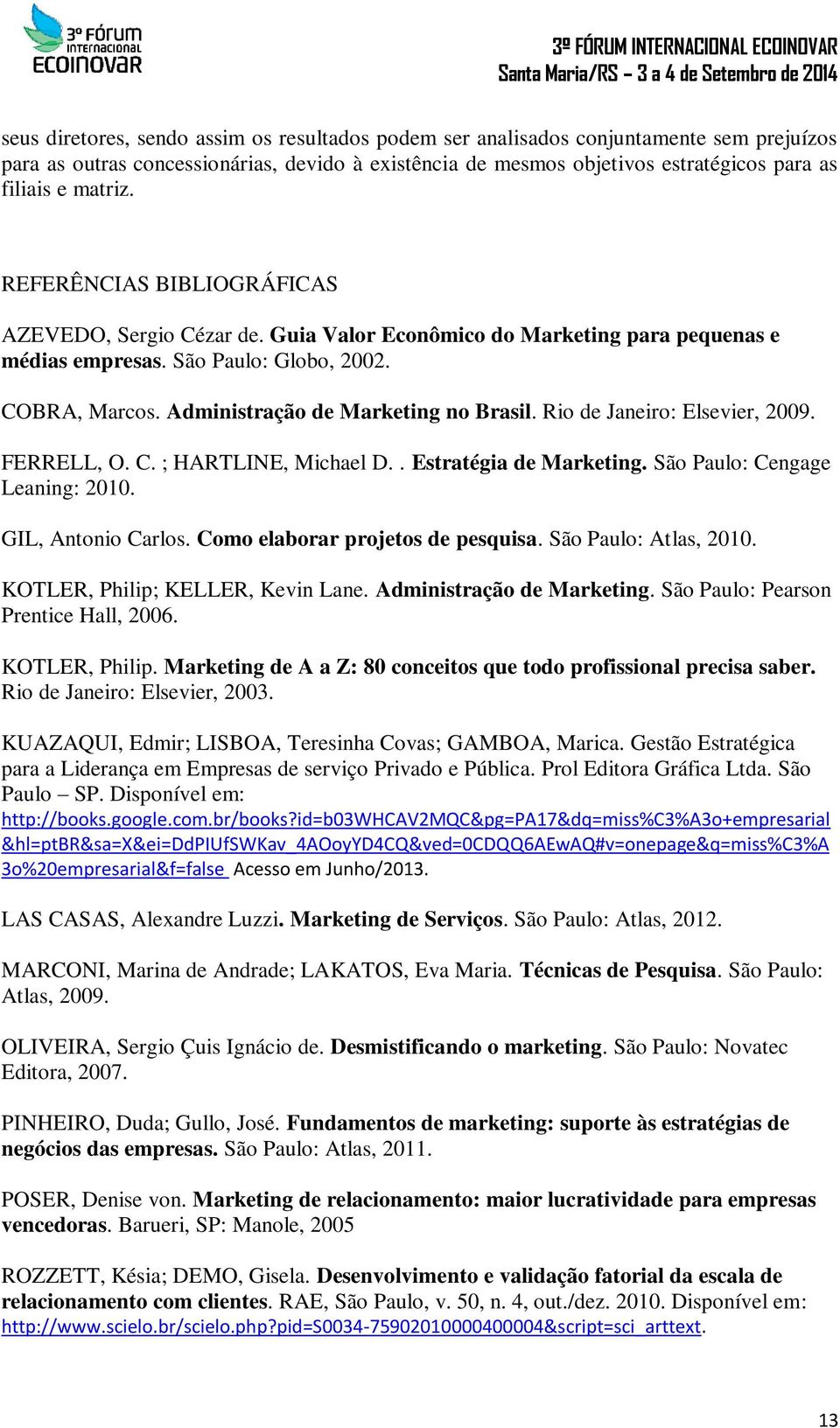 Administração de Marketing no Brasil. Rio de Janeiro: Elsevier, 2009. FERRELL, O. C. ; HARTLINE, Michael D.. Estratégia de Marketing. São Paulo: Cengage Leaning: 2010. GIL, Antonio Carlos.