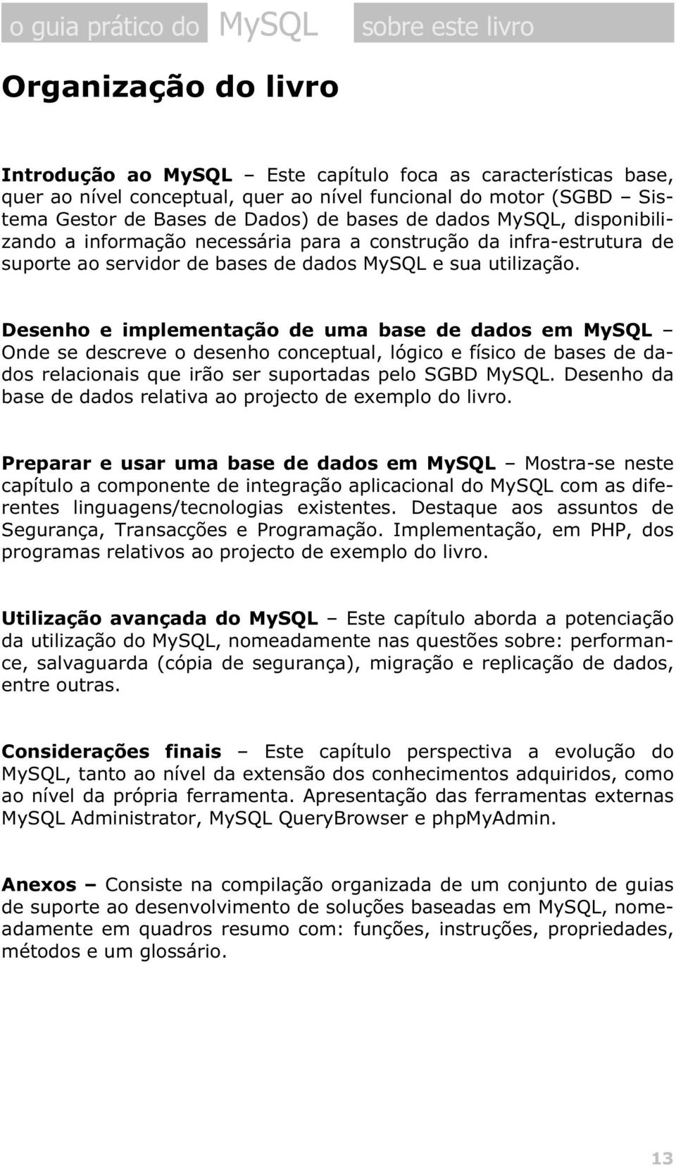 Desenho e implementação de uma base de dados em MySQL Onde se descreve o desenho conceptual, lógico e físico de bases de dados relacionais que irão ser suportadas pelo SGBD MySQL.