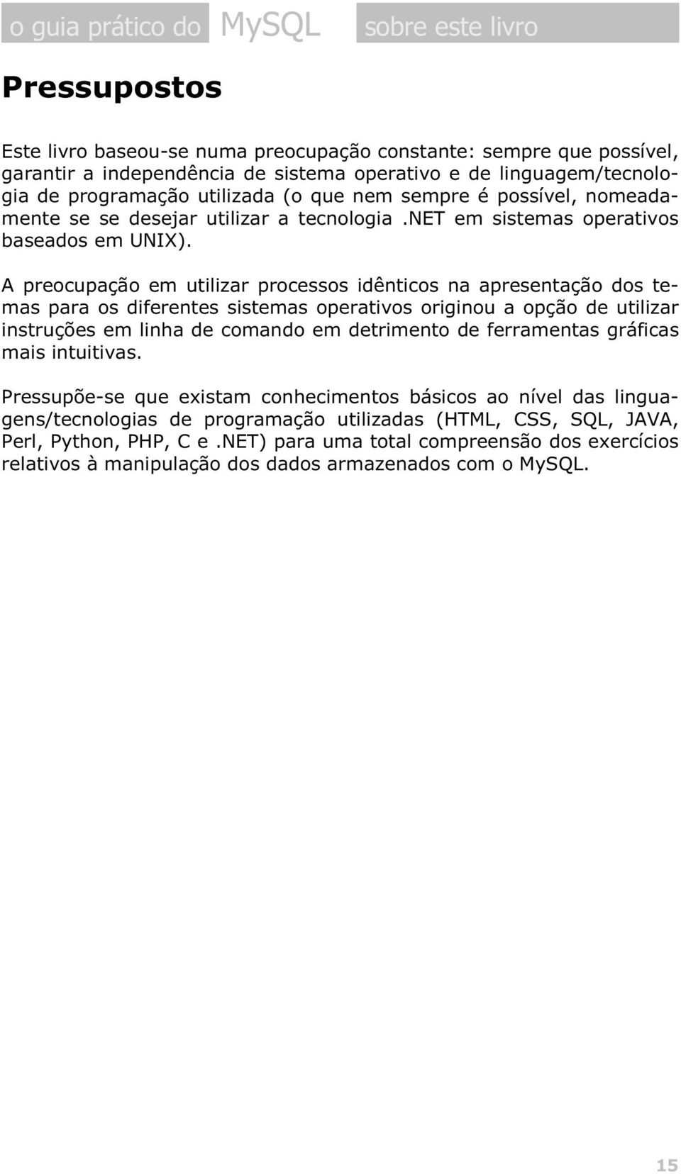 A preocupação em utilizar processos idênticos na apresentação dos temas para os diferentes sistemas operativos originou a opção de utilizar instruções em linha de comando em detrimento de ferramentas