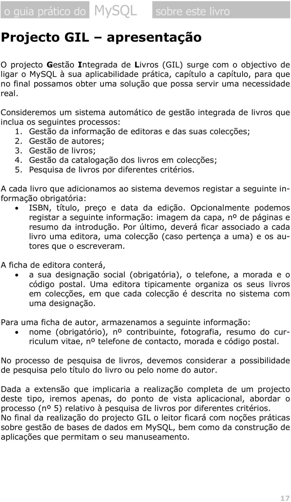 Gestão da informação de editoras e das suas colecções; 2. Gestão de autores; 3. Gestão de livros; 4. Gestão da catalogação dos livros em colecções; 5. Pesquisa de livros por diferentes critérios.