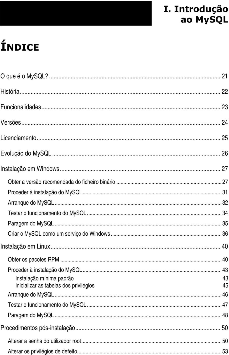 .. 35 Criar o MySQL como um serviço do Windows... 36 Instalação em Linux... 40 Obter os pacotes RPM... 40 Proceder à instalação do MySQL.