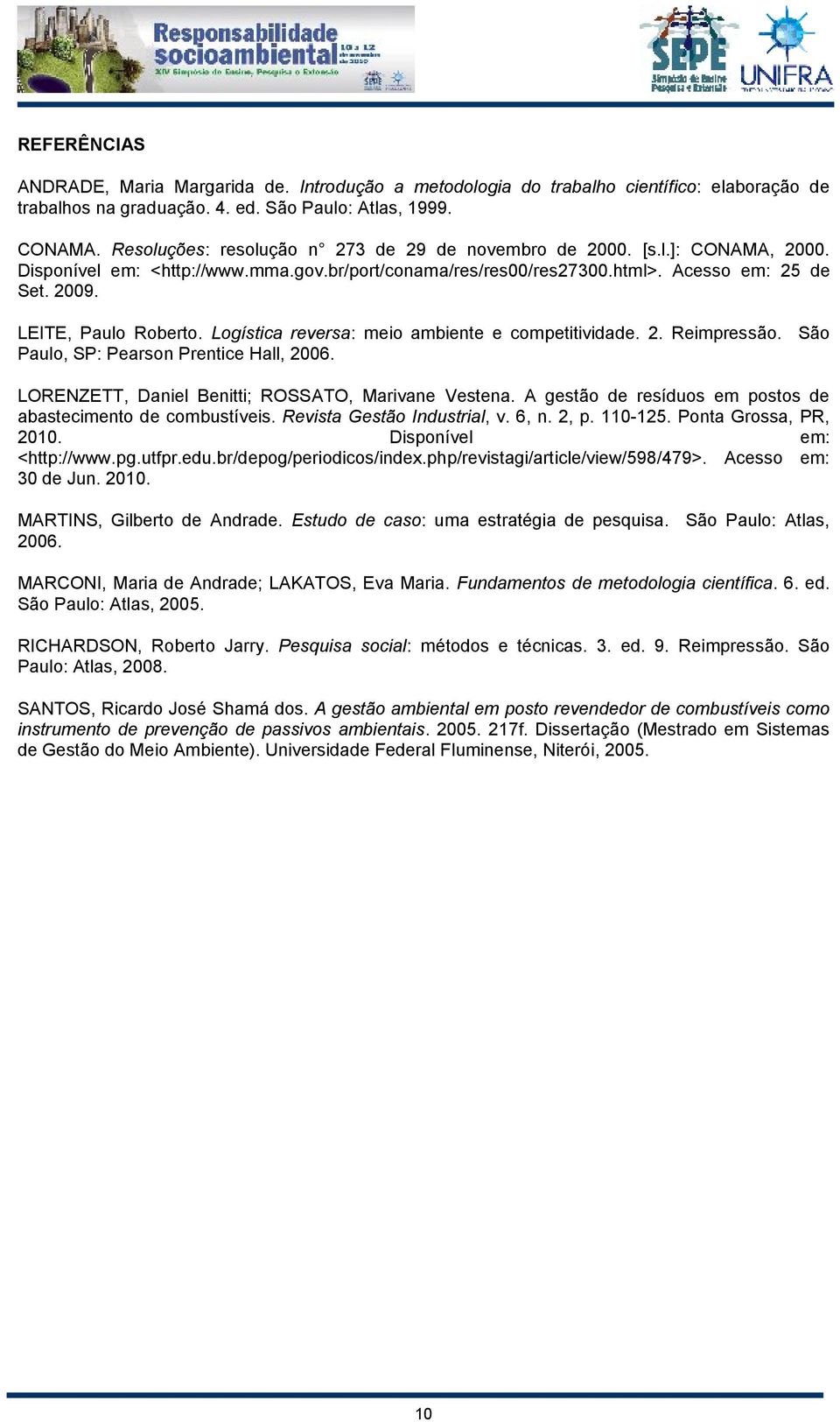 LEITE, Paulo Roberto. Logística reversa: meio ambiente e competitividade. 2. Reimpressão. São Paulo, SP: Pearson Prentice Hall, 2006. LORENZETT, Daniel Benitti; ROSSATO, Marivane Vestena.