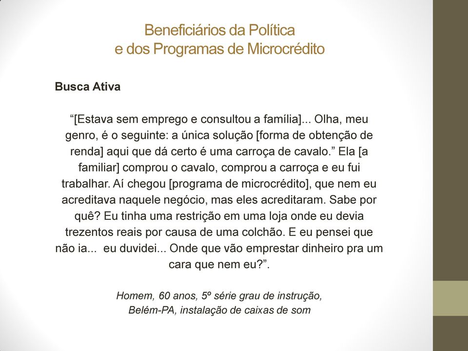 Ela [a familiar] comprou o cavalo, comprou a carroça e eu fui trabalhar. Aí chegou [programa de microcrédito], que nem eu acreditava naquele negócio, mas eles acreditaram.