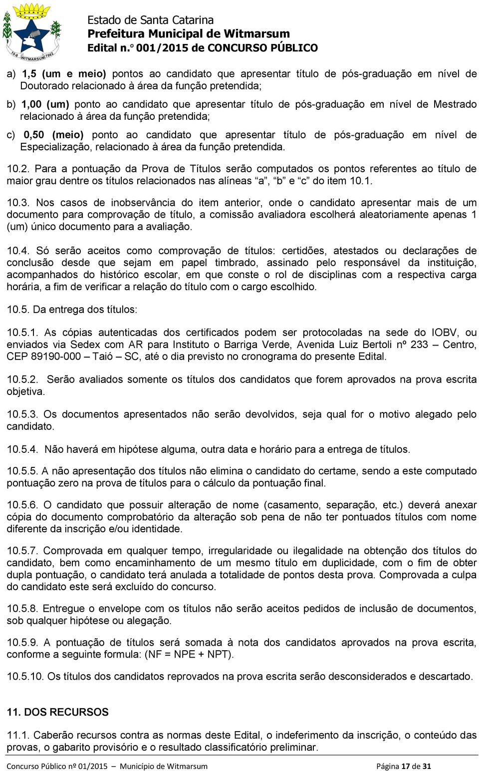 função pretendida. 10.2. Para a pontuação da Prova de Títulos serão computados os pontos referentes ao título de maior grau dentre os títulos relacionados nas alíneas a, b e c do item 10.1. 10.3.