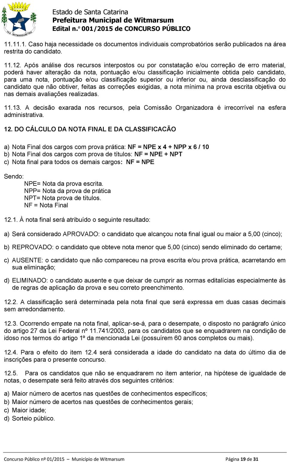 nota, pontuação e/ou classificação superior ou inferior ou, ainda desclassificação do candidato que não obtiver, feitas as correções exigidas, a nota mínima na prova escrita objetiva ou nas demais