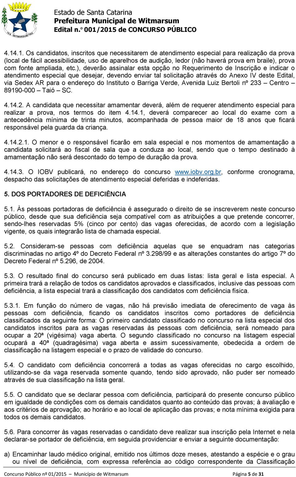 ), deverão assinalar esta opção no Requerimento de Inscrição e indicar o atendimento especial que desejar, devendo enviar tal solicitação através do Anexo IV deste Edital, via Sedex AR para o