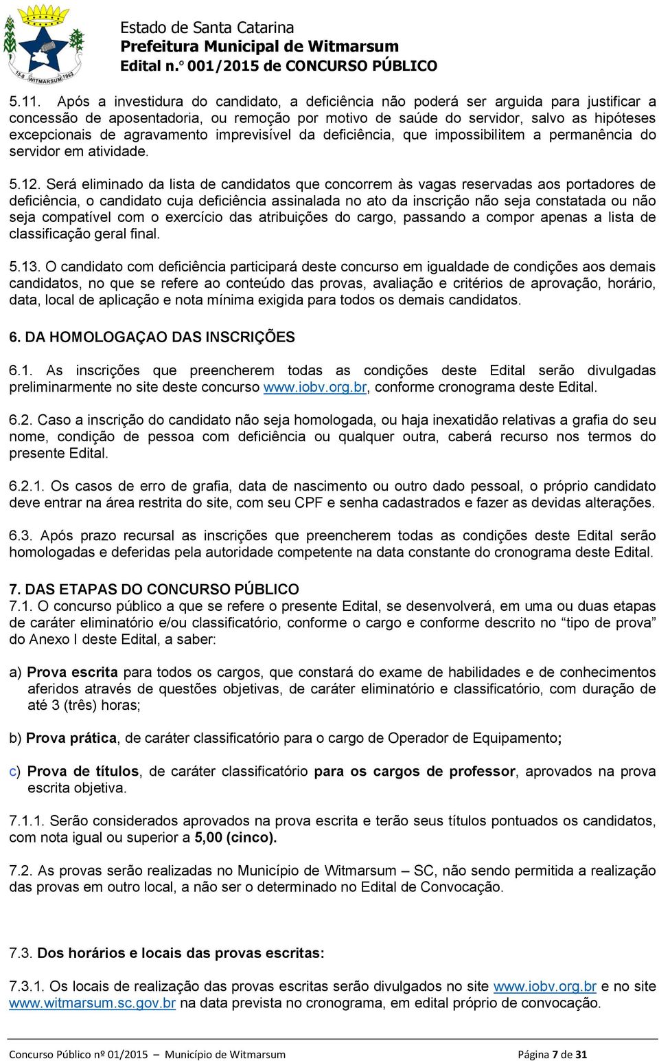 Será eliminado da lista de candidatos que concorrem às vagas reservadas aos portadores de deficiência, o candidato cuja deficiência assinalada no ato da inscrição não seja constatada ou não seja