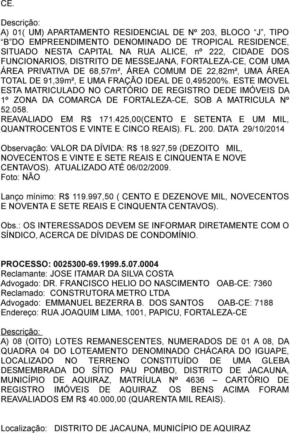 ESTE IMOVEL ESTA MATRICULADO NO CARTÓRIO DE REGISTRO DEDE IMÓVEIS DA 1º ZONA DA COMARCA DE FORTALEZA-CE, SOB A MATRICULA Nº 52.058. REAVALIADO EM R$ 171.