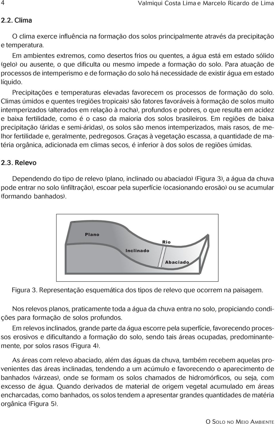 Para atuação de processos de intemperismo e de formação do solo há necessidade de existir água em estado líquido. Precipitações e temperaturas elevadas favorecem os processos de formação do solo.