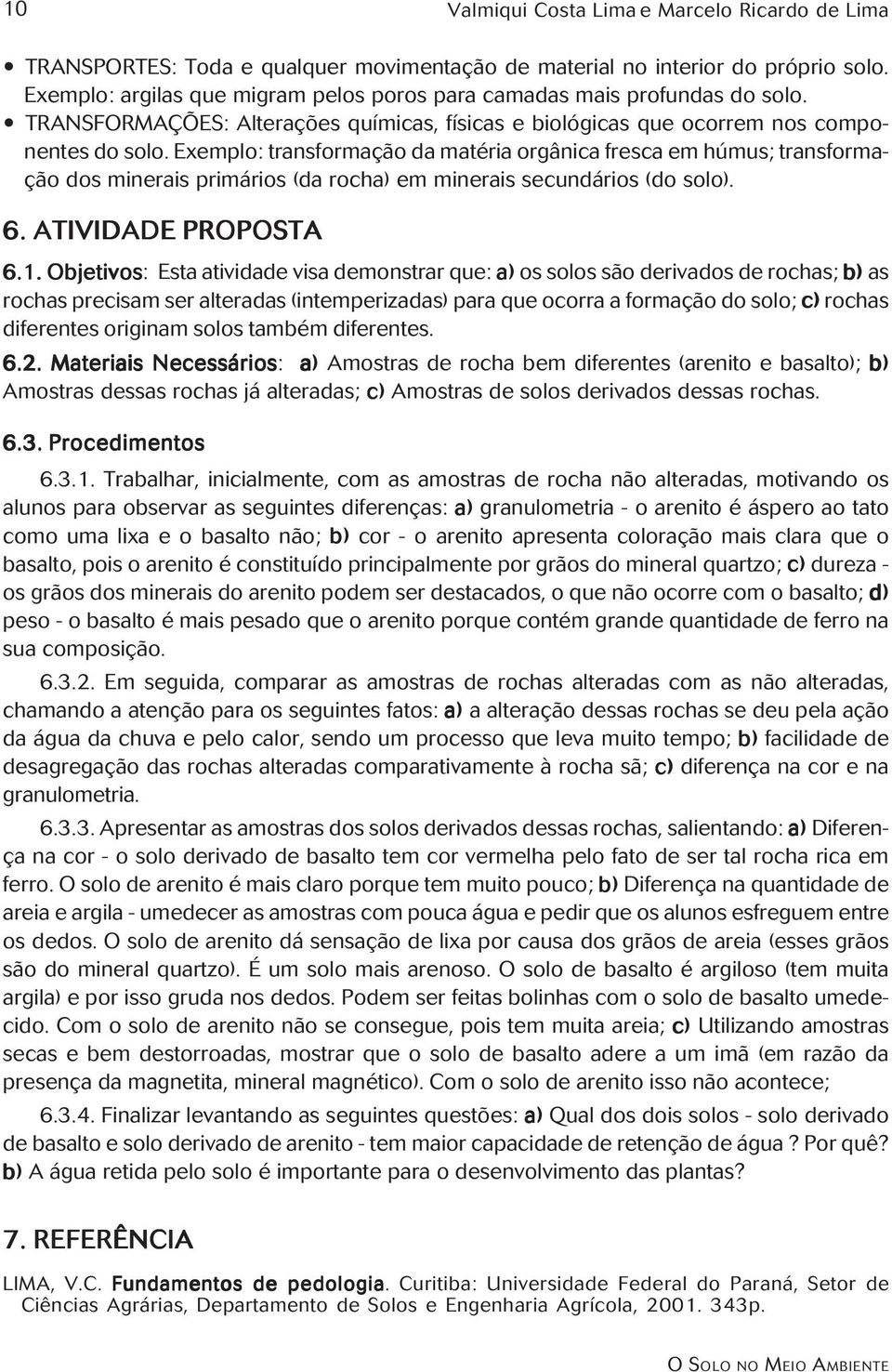 Exemplo: transformação da matéria orgânica fresca em húmus; transformação dos minerais primários (da rocha) em minerais secundários (do solo). 6. ATIVIDADE PROPOSTA 6.1.