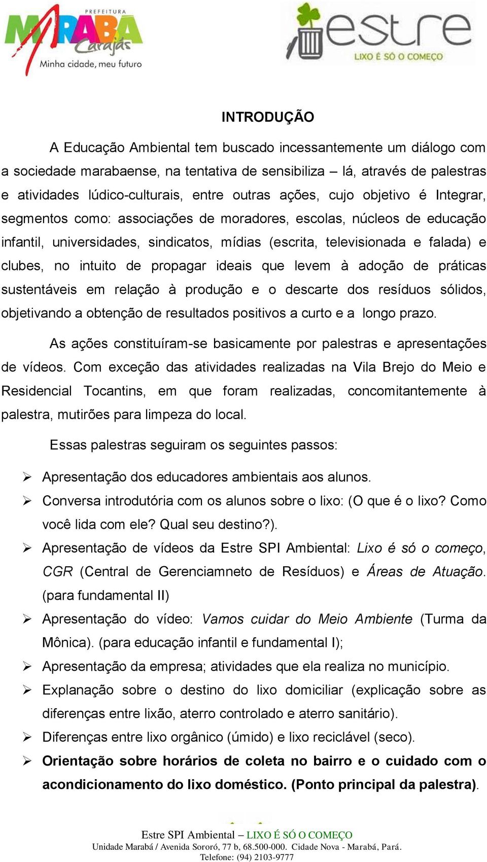 intuito de propagar ideais que levem à adoção de práticas sustentáveis em relação à produção e o descarte dos resíduos sólidos, objetivando a obtenção de resultados positivos a curto e a longo prazo.