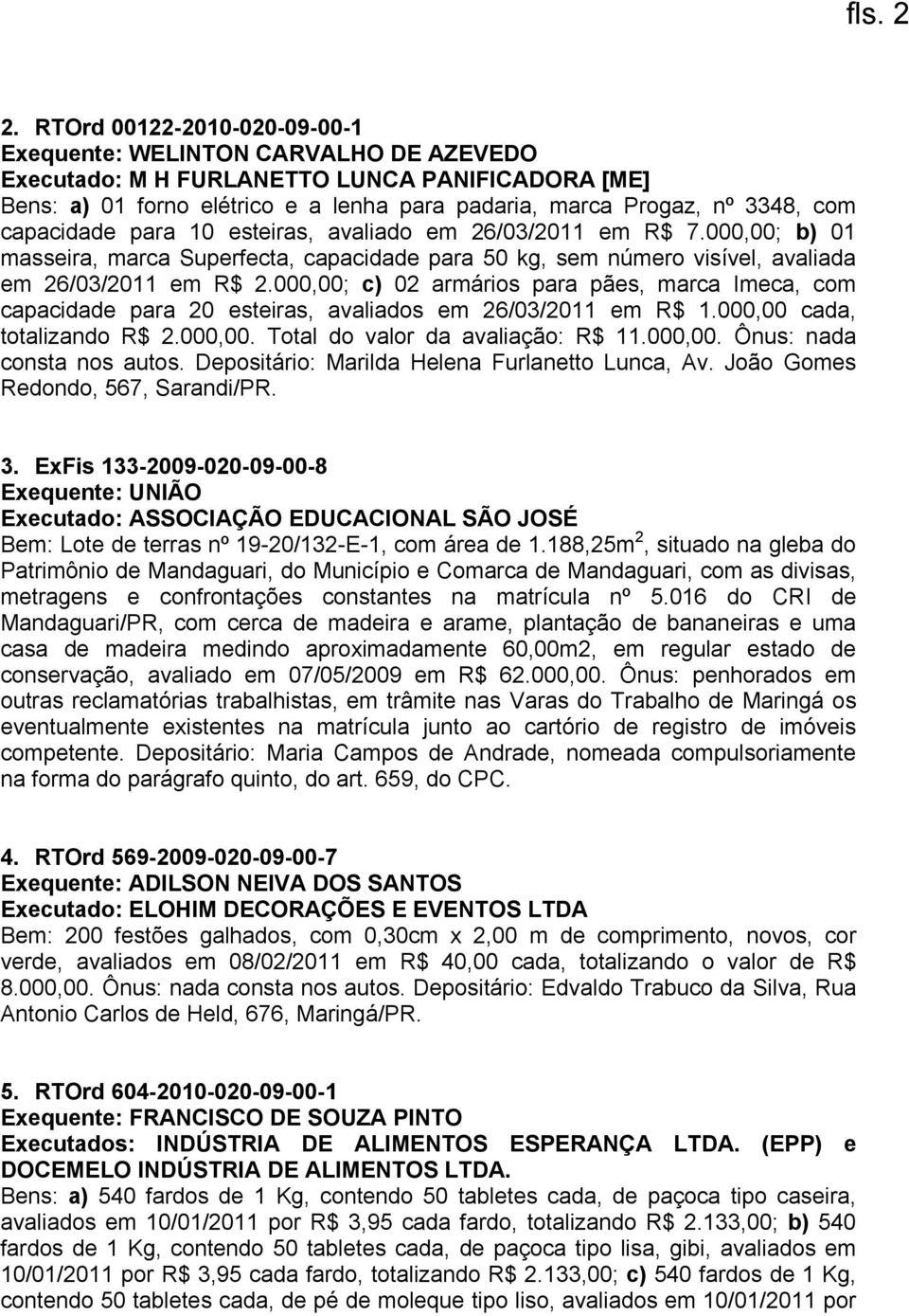 capacidade para 10 esteiras, avaliado em 26/03/2011 em R$ 7.000,00; b) 01 masseira, marca Superfecta, capacidade para 50 kg, sem número visível, avaliada em 26/03/2011 em R$ 2.