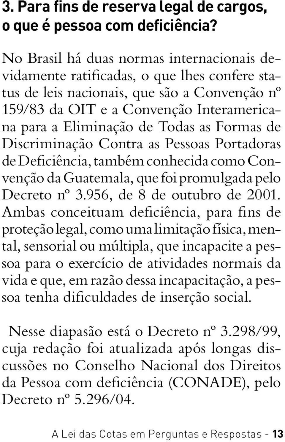 Todas as Formas de Discriminação Contra as Pessoas Portadoras de Deficiência, também conhecida como Convenção da Guatemala, que foi promulgada pelo Decreto nº 3.956, de 8 de outubro de 2001.