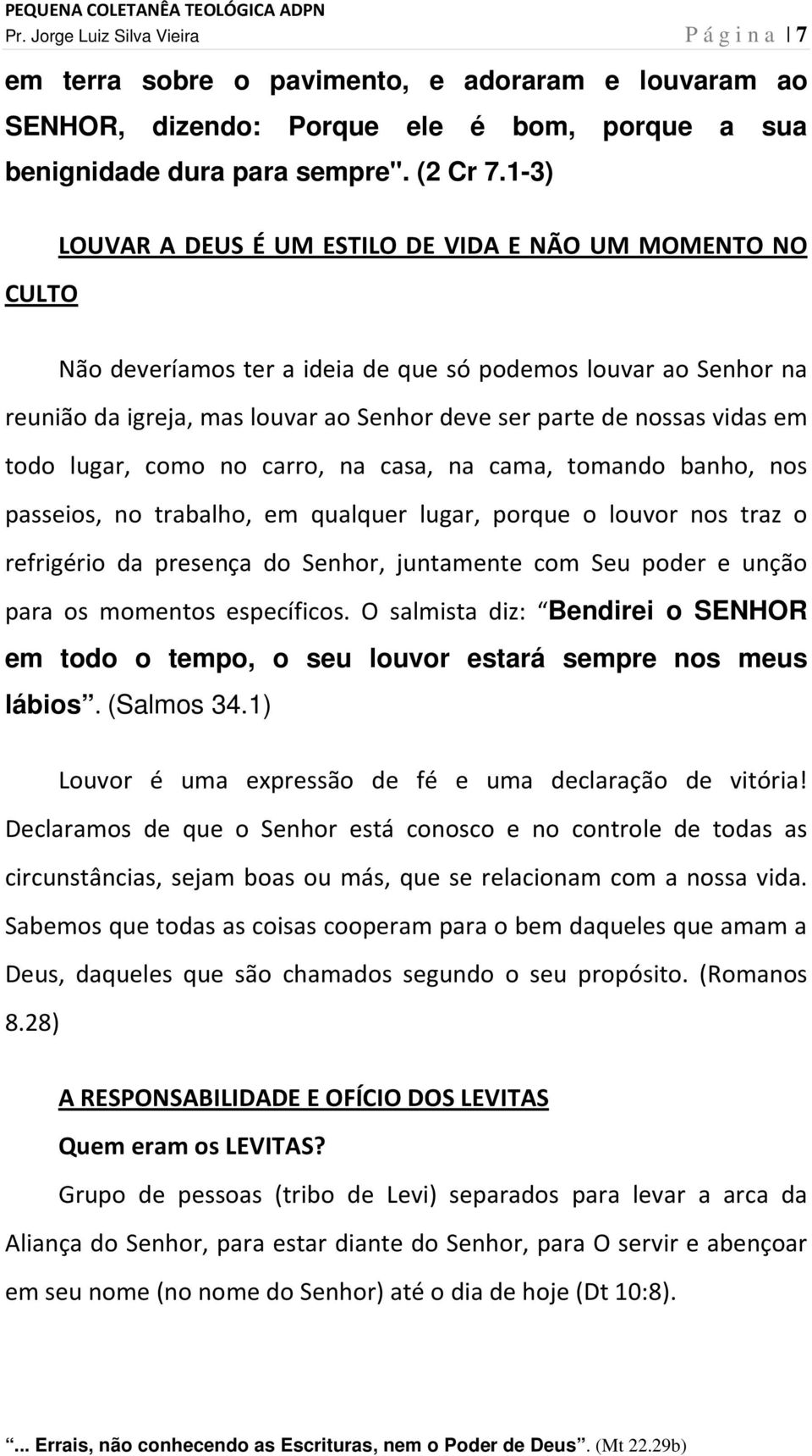 vidas em todo lugar, como no carro, na casa, na cama, tomando banho, nos passeios, no trabalho, em qualquer lugar, porque o louvor nos traz o refrigério da presença do Senhor, juntamente com Seu