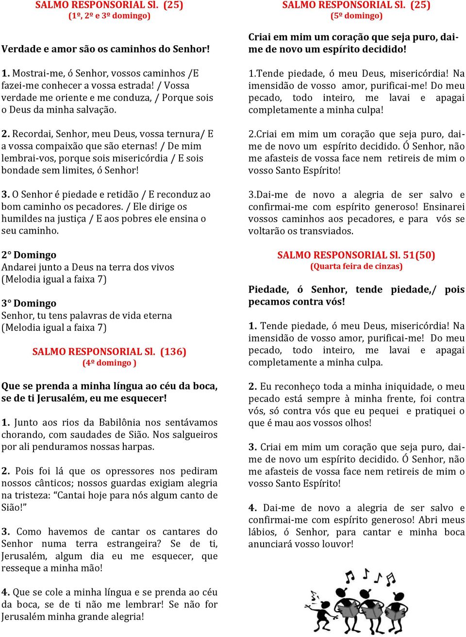 / De mim lembrai-vos, porque sois misericórdia / E sois bondade sem limites, ó Senhor! 3. O Senhor é piedade e retidão / E reconduz ao bom caminho os pecadores.