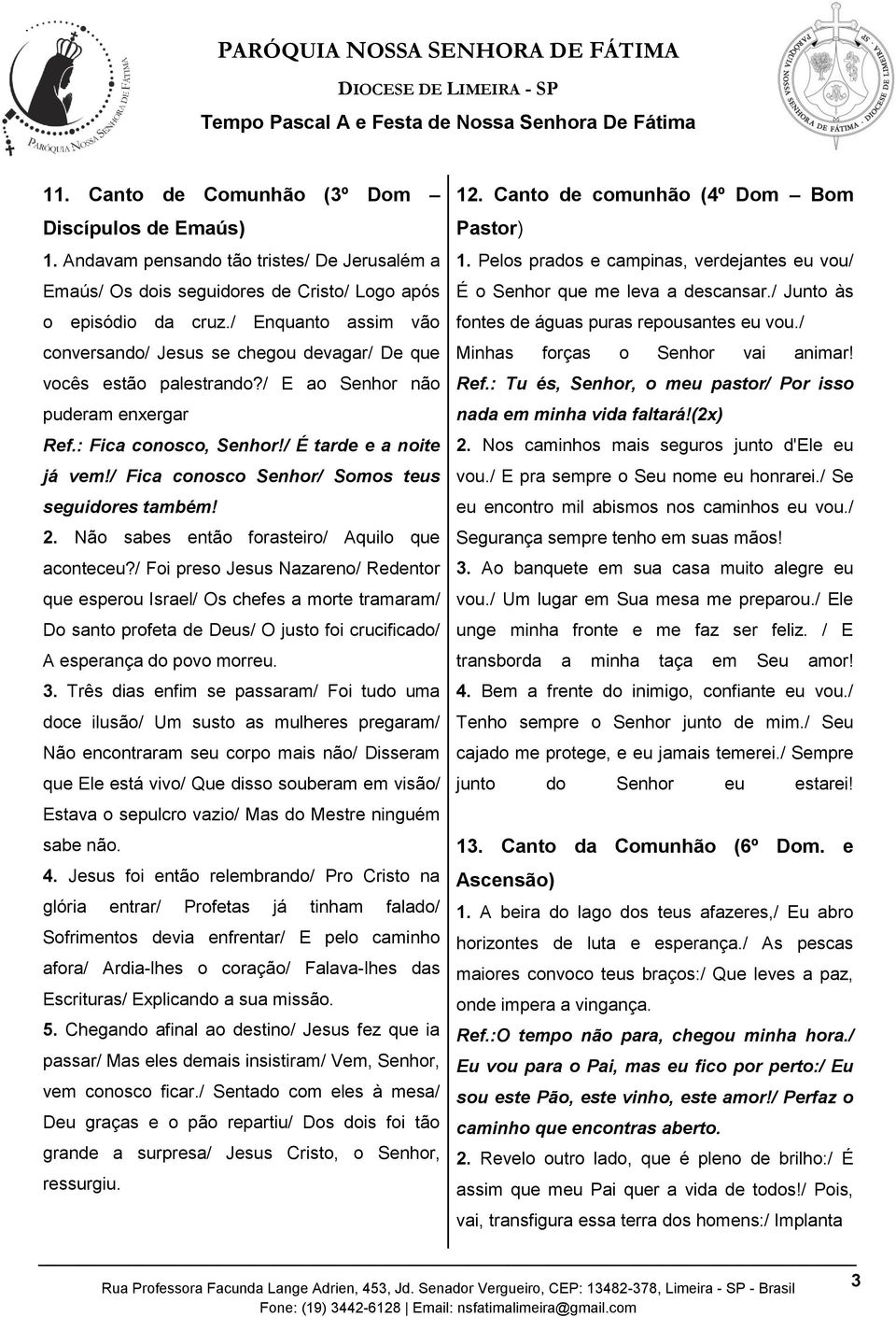 / Fica conosco Senhor/ Somos teus seguidores também! 2. Não sabes então forasteiro/ Aquilo que aconteceu?