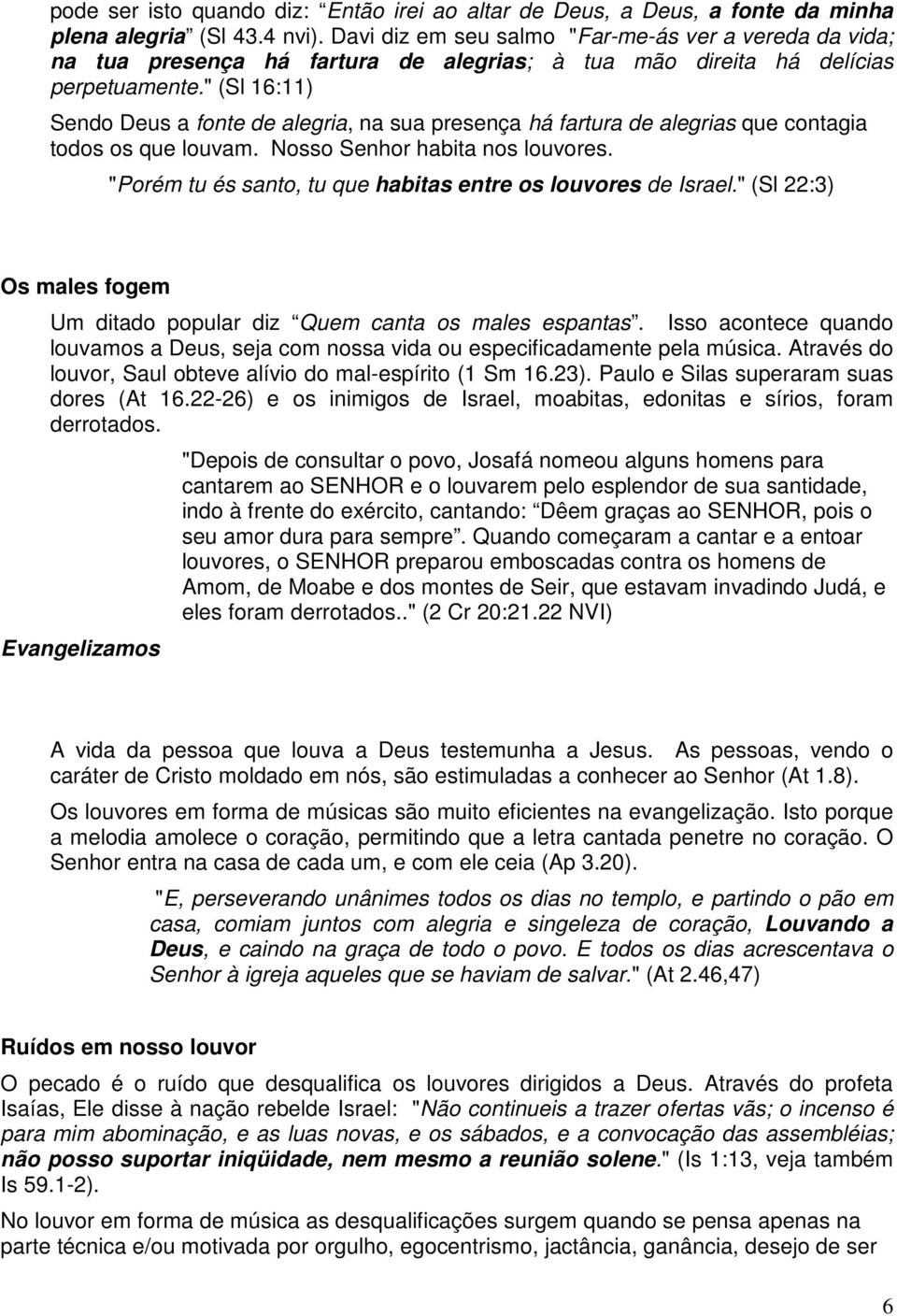 " (Sl 16:11) Sendo Deus a fonte de alegria, na sua presença há fartura de alegrias que contagia todos os que louvam. Nosso Senhor habita nos louvores.