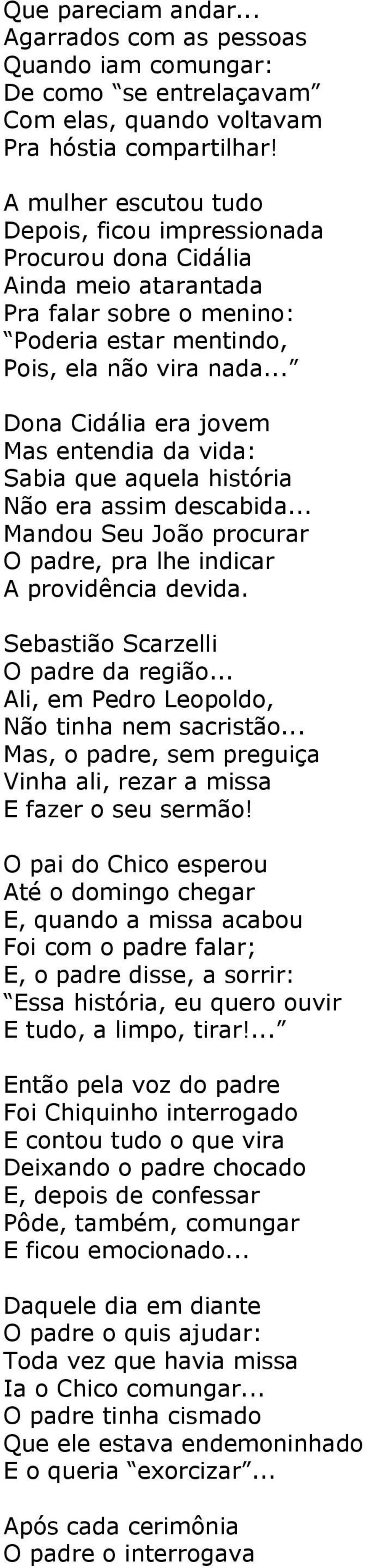 .. Dona Cidália era jovem Mas entendia da vida: Sabia que aquela história Não era assim descabida... Mandou Seu João procurar O padre, pra lhe indicar A providência devida.