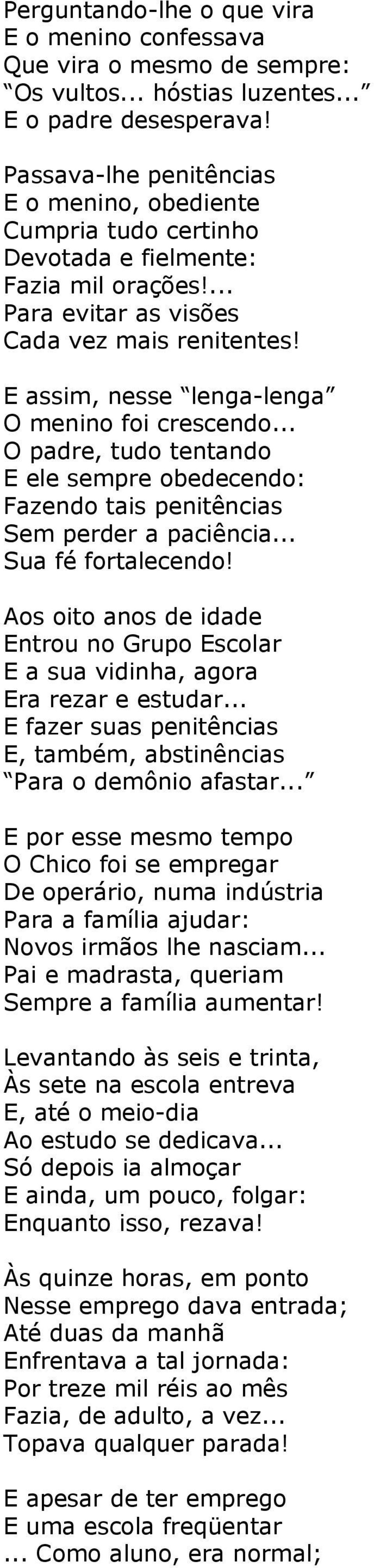 E assim, nesse lenga-lenga O menino foi crescendo... O padre, tudo tentando E ele sempre obedecendo: Fazendo tais penitências Sem perder a paciência... Sua fé fortalecendo!