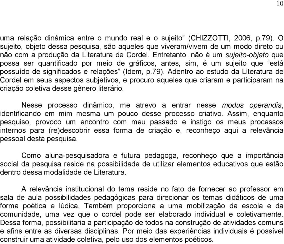 Entretanto, não é um sujeito-objeto que possa ser quantificado por meio de gráficos, antes, sim, é um sujeito que está possuído de significados e relações (Idem, p.79).