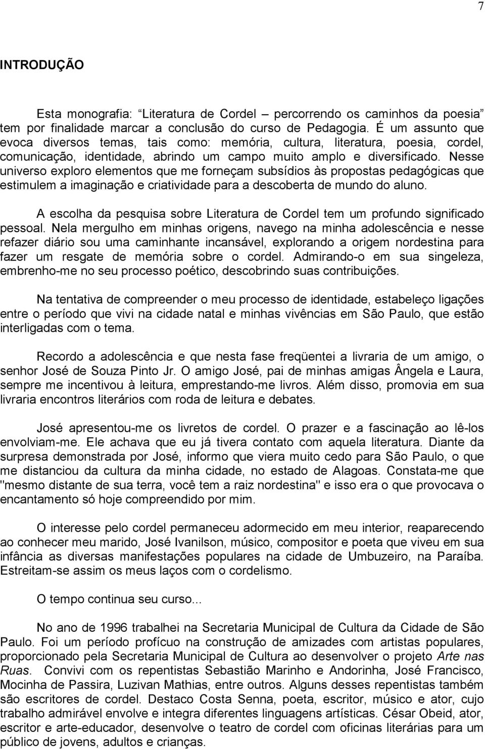 Nesse universo exploro elementos que me forneçam subsídios às propostas pedagógicas que estimulem a imaginação e criatividade para a descoberta de mundo do aluno.