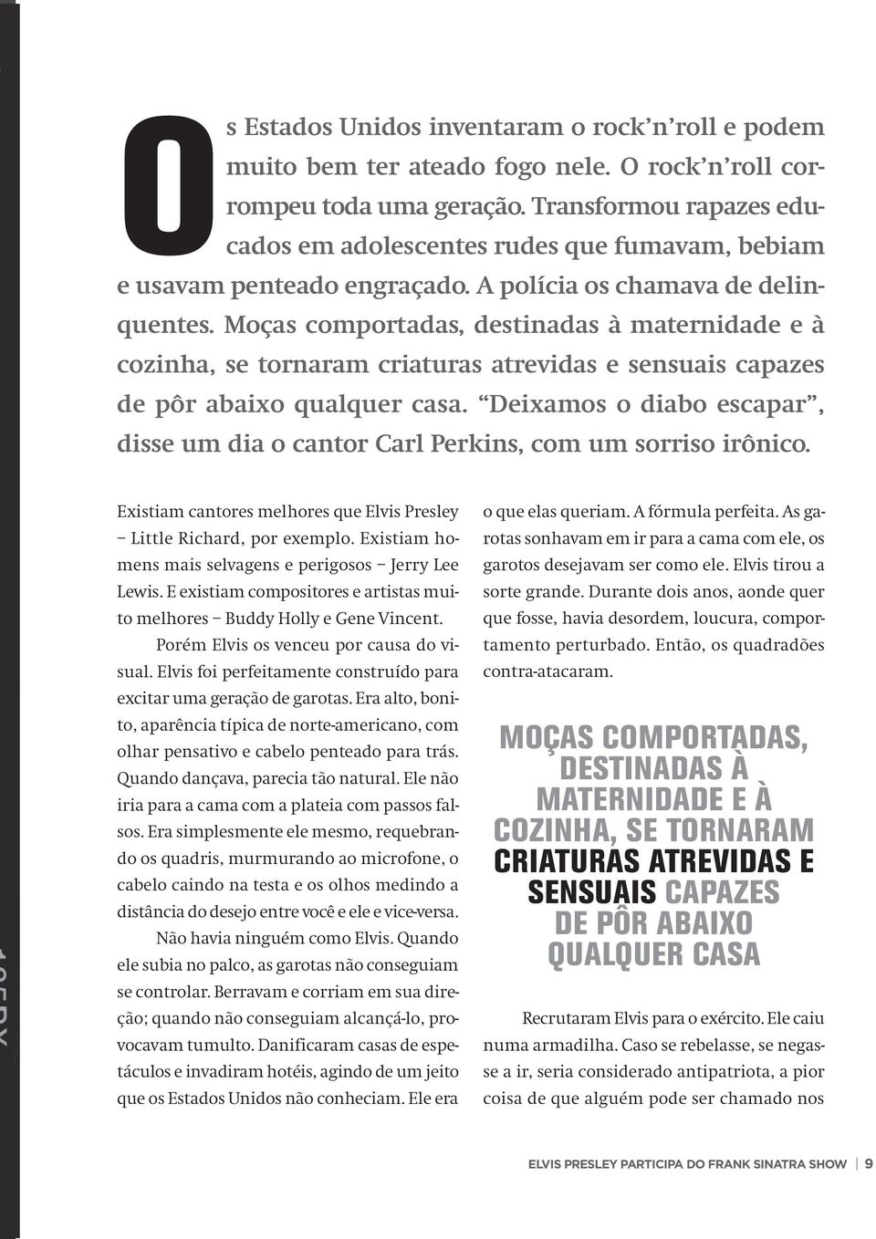 Moças comportadas, destinadas à maternidade e à cozinha, se tornaram criaturas atrevidas e sensuais capazes de pôr abaixo qualquer casa.