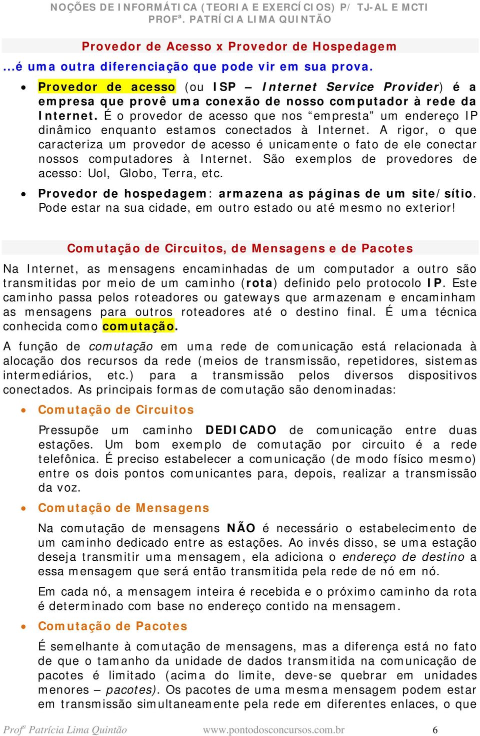 É o provedor de acesso que nos empresta um endereço IP dinâmico enquanto estamos conectados à Internet.