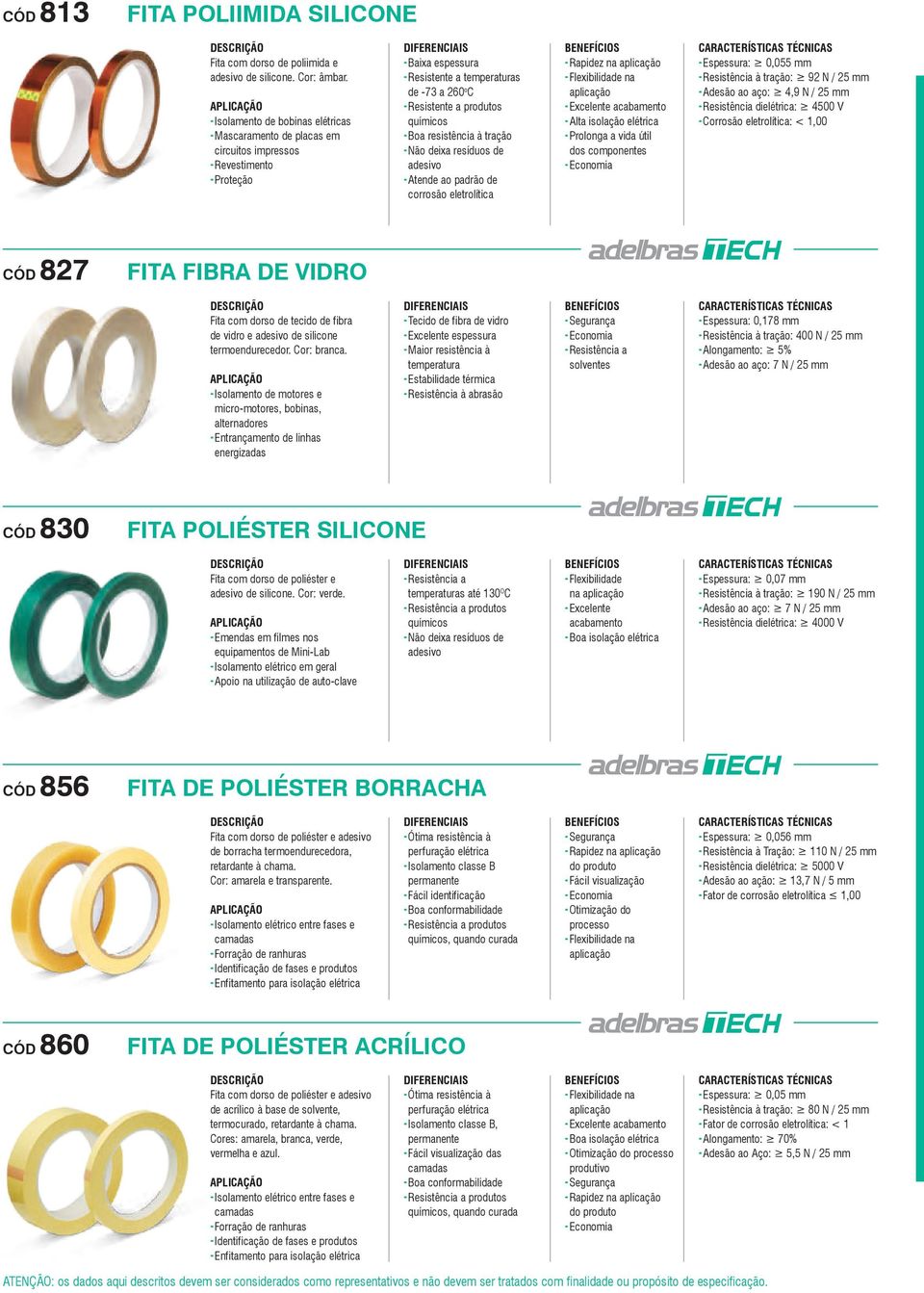 químicos - Boa resistência à tração - Não deixa resíduos de adesivo - Atende ao padrão de corrosão eletrolítica - Rapidez na - Flexibilidade na - Excelente acabamento - Alta isolação elétrica -