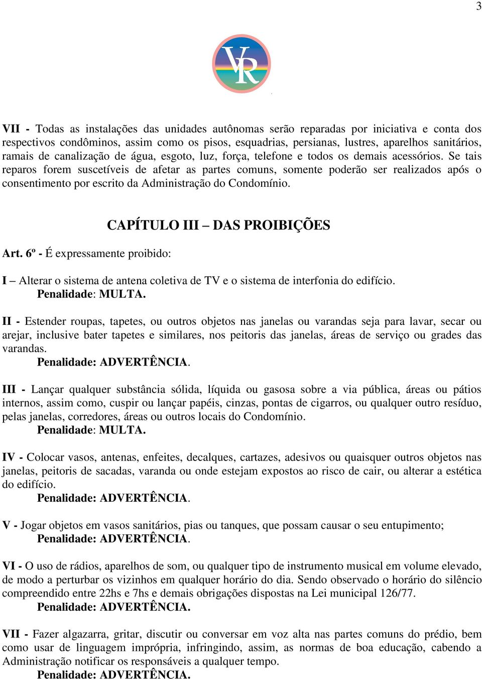 Se tais reparos forem suscetíveis de afetar as partes comuns, somente poderão ser realizados após o consentimento por escrito da Administração do Condomínio. Art.