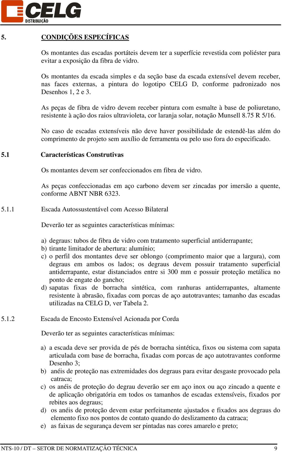 As peças de fibra de vidro devem receber pintura com esmalte à base de poliuretano, resistente à ação dos raios ultravioleta, cor laranja solar, notação Munsell 8.75 R 5/16.