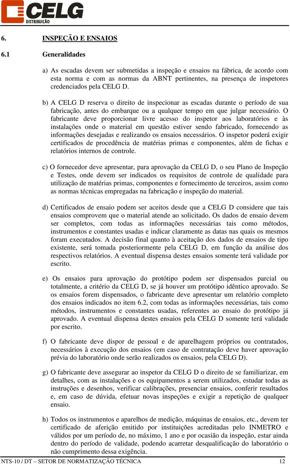 b) A CELG D reserva o direito de inspecionar as escadas durante o período de sua fabricação, antes do embarque ou a qualquer tempo em que julgar necessário.