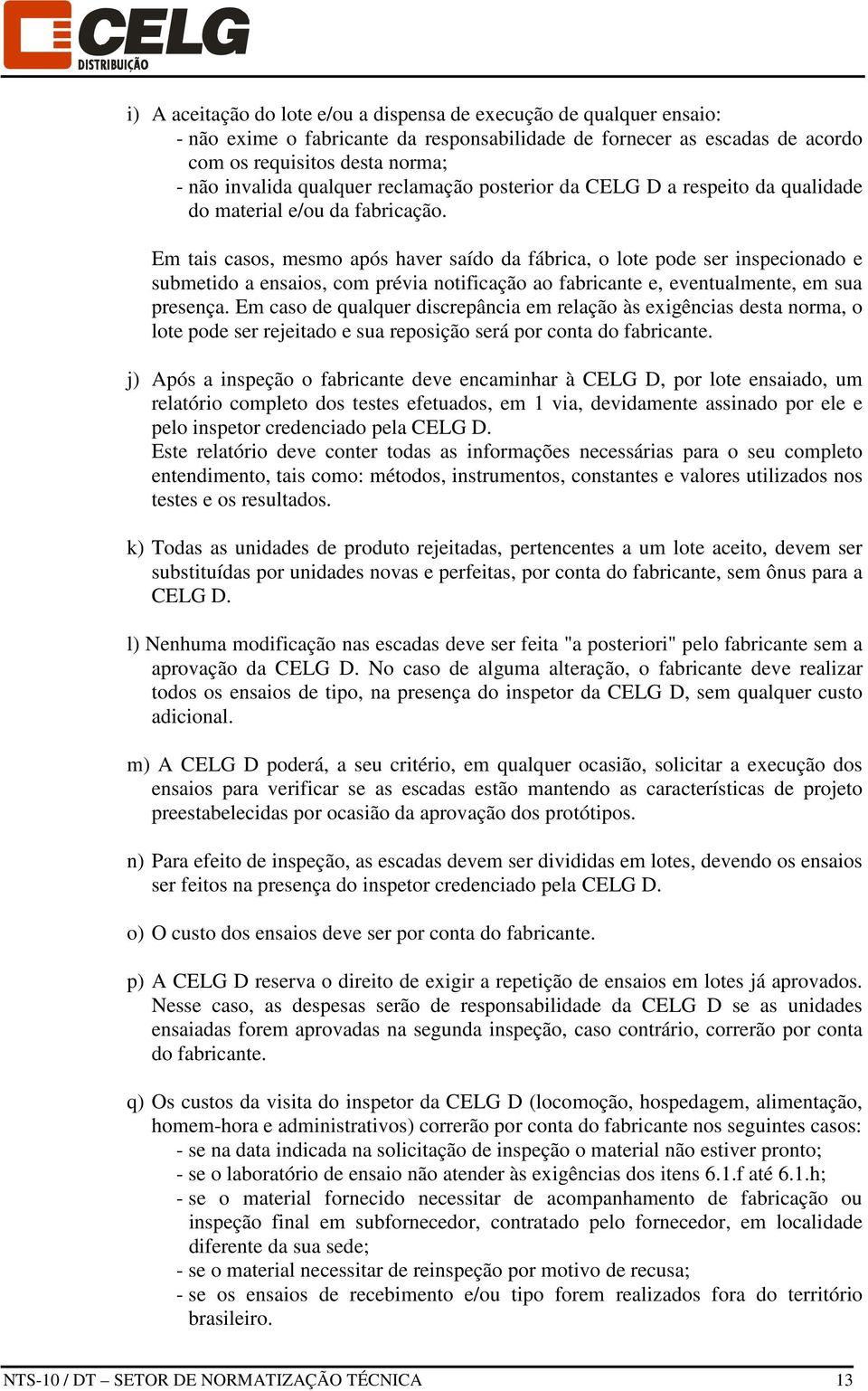 Em tais casos, mesmo após haver saído da fábrica, o lote pode ser inspecionado e submetido a ensaios, com prévia notificação ao fabricante e, eventualmente, em sua presença.