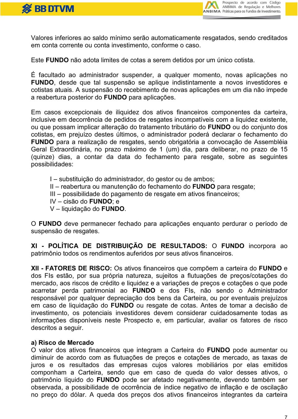 É facultado ao administrador suspender, a qualquer momento, novas aplicações no FUNDO, desde que tal suspensão se aplique indistintamente a novos investidores e cotistas atuais.