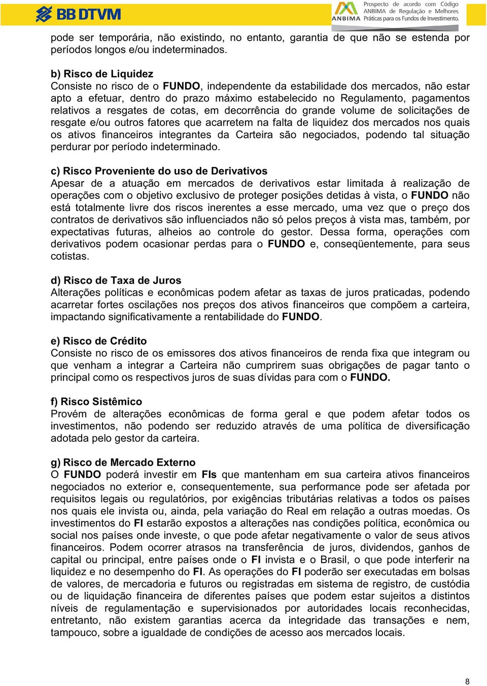 resgates de cotas, em decorrência do grande volume de solicitações de resgate e/ou outros fatores que acarretem na falta de liquidez dos mercados nos quais os ativos financeiros integrantes da