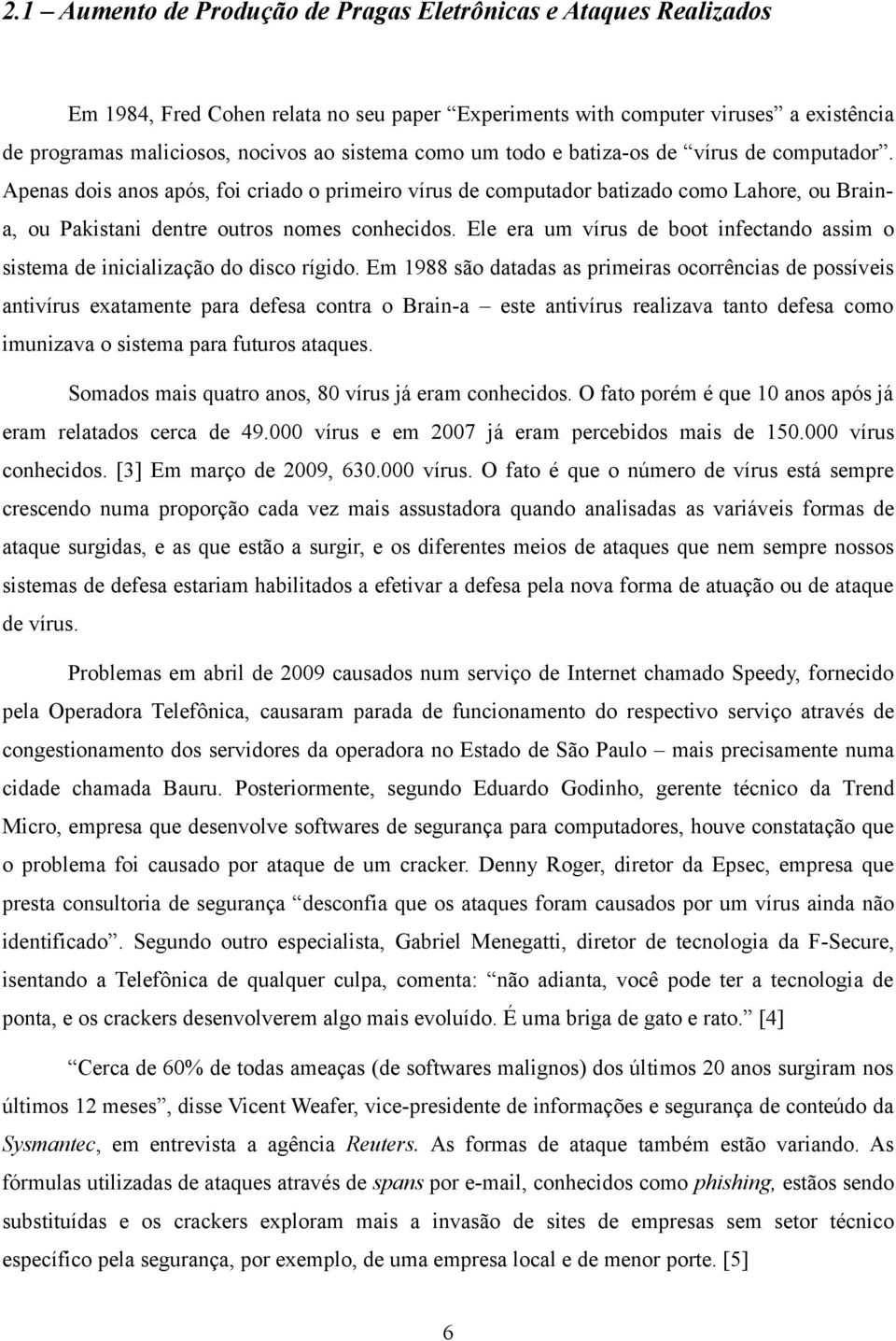 Ele era um vírus de boot infectando assim o sistema de inicialização do disco rígido.