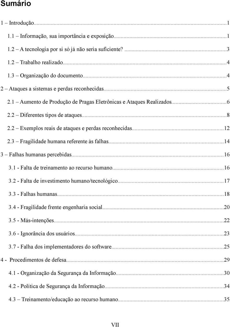 2 Exemplos reais de ataques e perdas reconhecidas...12 2.3 Fragilidade humana referente às falhas...14 3 Falhas humanas percebidas...16 3.1 - Falta de treinamento ao recurso humano...16 3.2 - Falta de investimento humano/tecnológico.