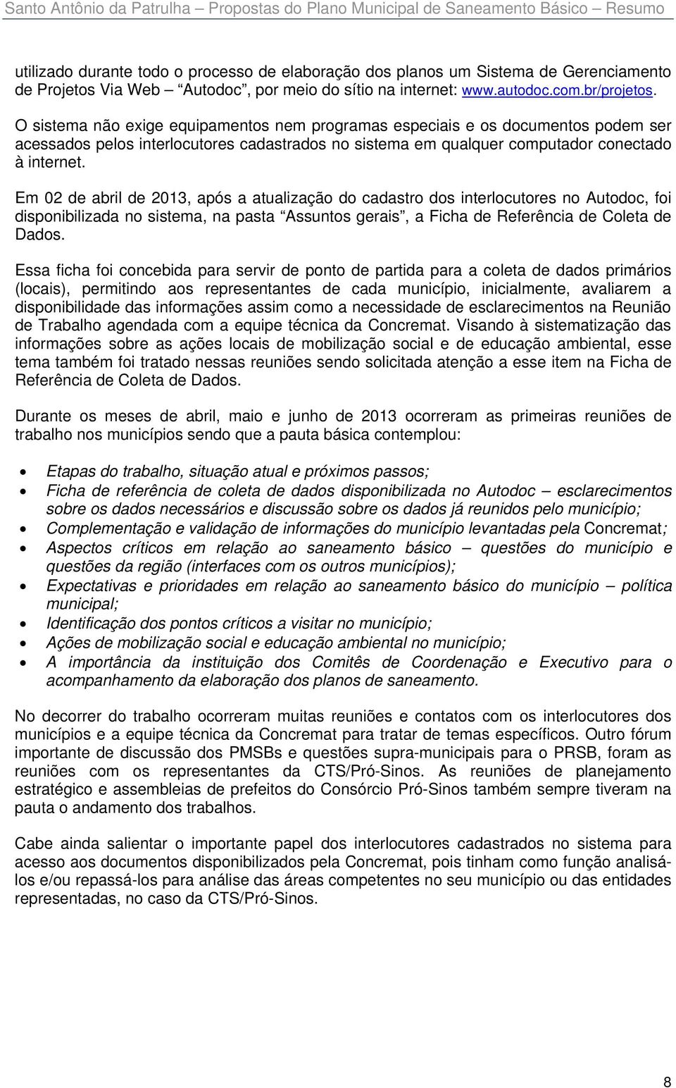 O sistema não exige equipamentos nem programas especiais e os documentos podem ser acessados pelos interlocutores cadastrados no sistema em qualquer computador conectado à internet.