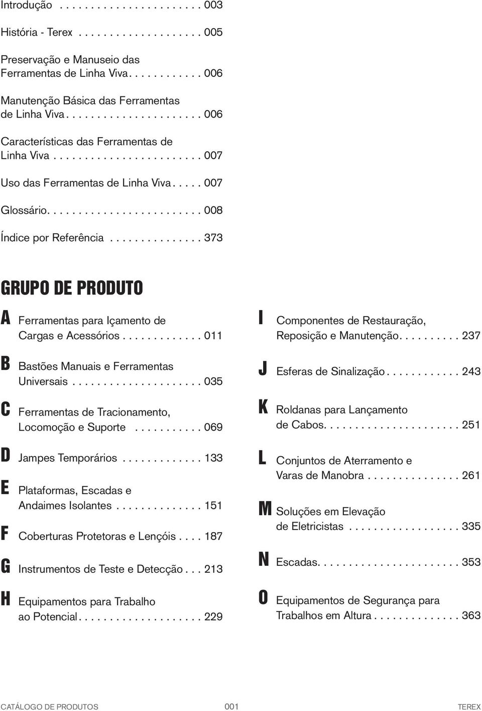 .............. 373 GRUPO DE PRODUTO A Ferramentas para Içamento de I Componentes de Restauração, Cargas e Acessórios............. 011 Reposição e Manutenção.