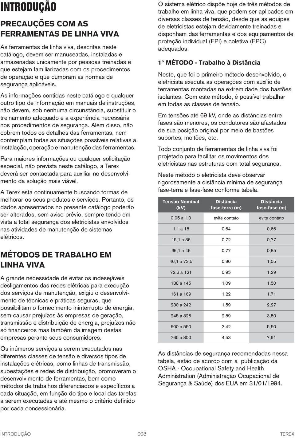 As informações contidas neste catálogo e qualquer outro tipo de informação em manuais de instruções, não devem, sob nenhuma circunstância, substituir o treinamento adequado e a experiência necessária