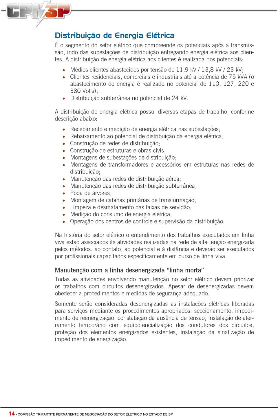 potência de 75 kva (o abastecimento de energia é realizado no potencial de 110, 127, 220 e 380 Volts); Distribuição subterrânea no potencial de 24 kv.