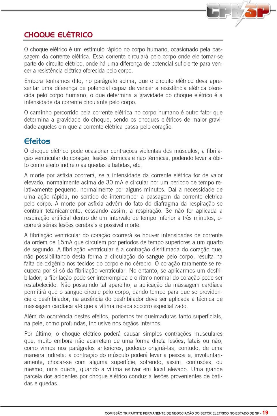 Embora tenhamos dito, no parágrafo acima, que o circuito elétrico deva apresentar uma diferença de potencial capaz de vencer a resistência elétrica oferecida pelo corpo humano, o que determina a