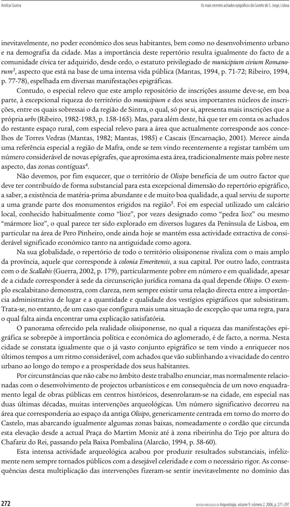 Mas a importância deste repertório resulta igualmente do facto de a comunidade cívica ter adquirido, desde cedo, o estatuto privilegiado de municipium civium Romanorum 3, aspecto que está na base de