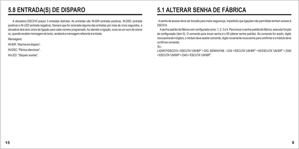 Ao atender a ligação, ouve-se um som de sirene ou, quando receber mensagem de texto, receberá a mensagem referente à entrada. Mensagens: IN-SIR: Alarme em disparo. IN-DSC: Pânico silencioso.