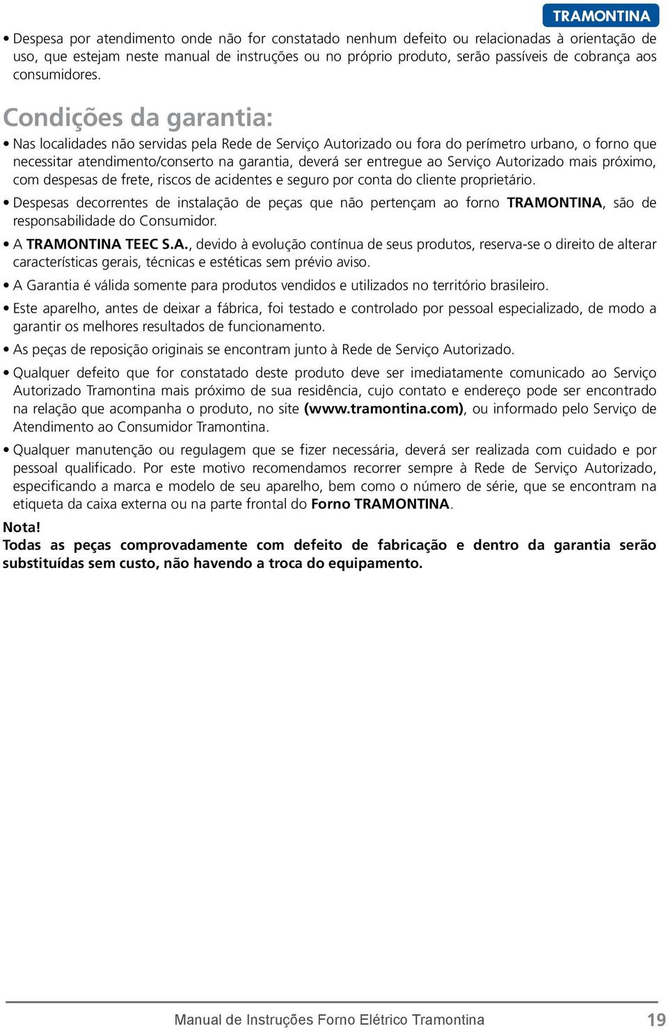 Condições da garantia: Nas localidades não servidas pela Rede de Serviço Autorizado ou fora do perímetro urbano, o forno que necessitar atendimento/conserto na garantia, deverá ser entregue ao