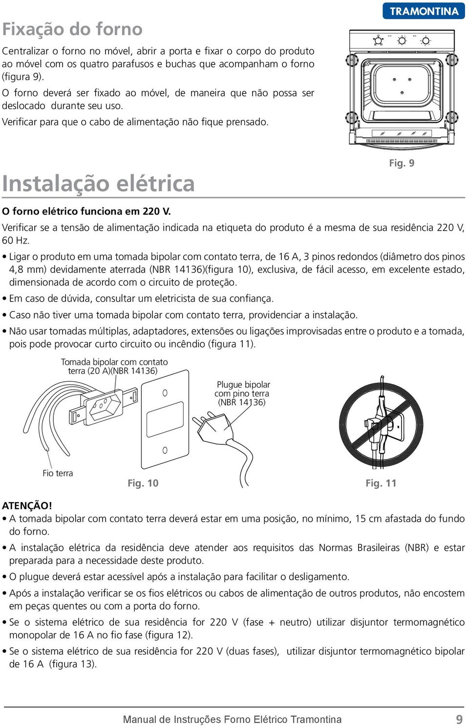 Instalação elétrica Tomada tripolar [10 A] [NBR 14136] Plugue Plug bipolar tripolar com pino terra [NBR 14136] Fig. 9 O forno elétrico funciona em 220 V.